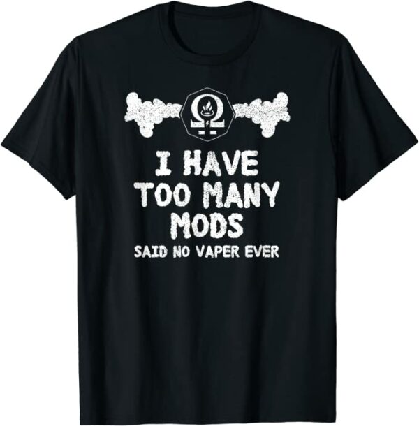 I have too many mods said no vaper ever vaping T-Shirt